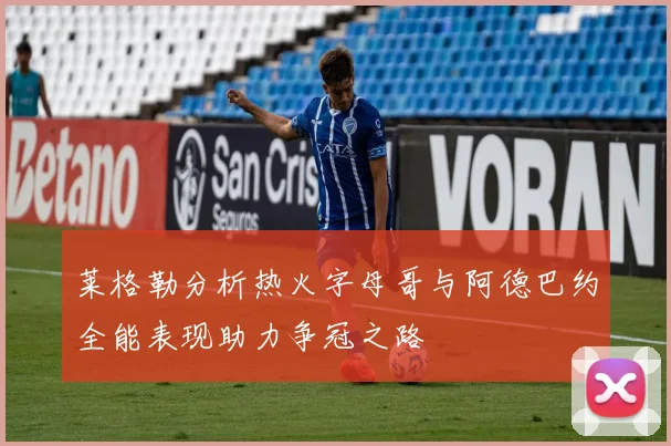 莱格勒分析热火字母哥与阿德巴约全能表现助力争冠之路