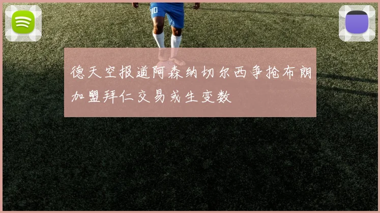 德天空报道阿森纳切尔西争抢布朗加盟拜仁交易或生变数