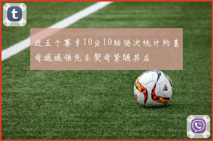 近五个赛季10分10助场次统计约基奇遥遥领先东契奇紧随其后