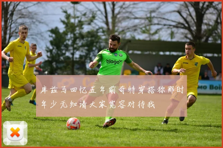 库兹马回忆五年前奇特穿搭称那时年少无知请大家宽容对待我