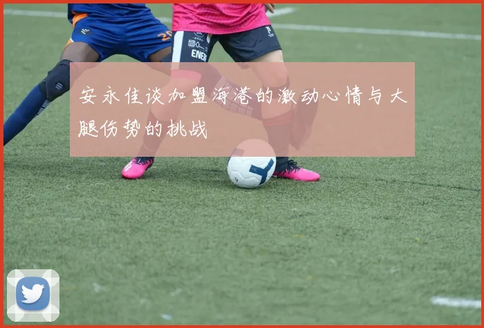 安永佳谈加盟海港的激动心情与大腿伤势的挑战