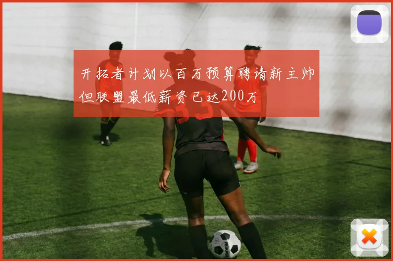 开拓者计划以百万预算聘请新主帅但联盟最低薪资已达200万