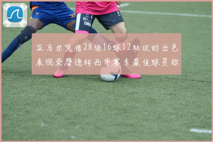 亚马尔凭借28场16球12助攻的出色表现荣膺德转西甲赛季最佳球员称号