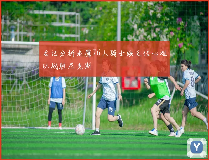 名记分析老鹰76人骑士缺乏信心难以战胜尼克斯