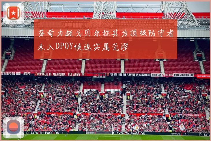 芬奇力挺戈贝尔称其为顶级防守者未入DPOY候选实属荒谬