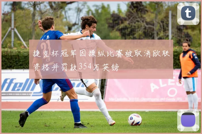 捷克杯冠军因操纵比赛被取消欧联资格并罚款354万英镑