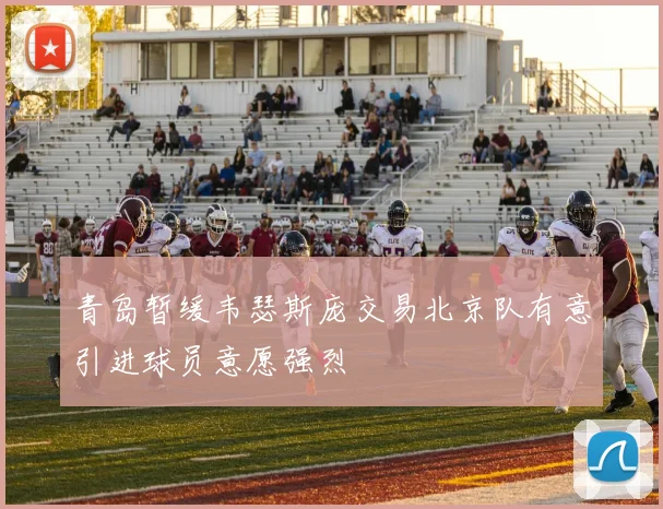 青岛暂缓韦瑟斯庞交易北京队有意引进球员意愿强烈