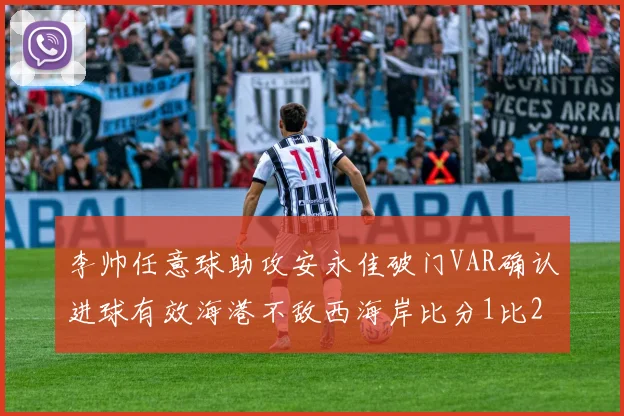 李帅任意球助攻安永佳破门VAR确认进球有效海港不敌西海岸比分1比2