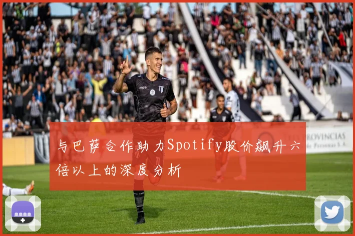 与巴萨合作助力Spotify股价飙升六倍以上的深度分析