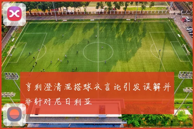 亨利澄清混搭球衣言论引发误解并非针对尼日利亚