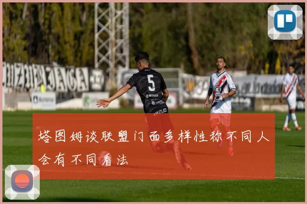 塔图姆谈联盟门面多样性称不同人会有不同看法