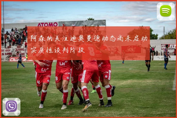 阿森纳关注迪奥曼德动态尚未启动实质性谈判阶段