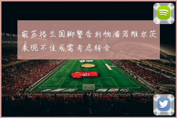 前苏格兰国脚警告利物浦若维尔茨表现不佳或需考虑转会